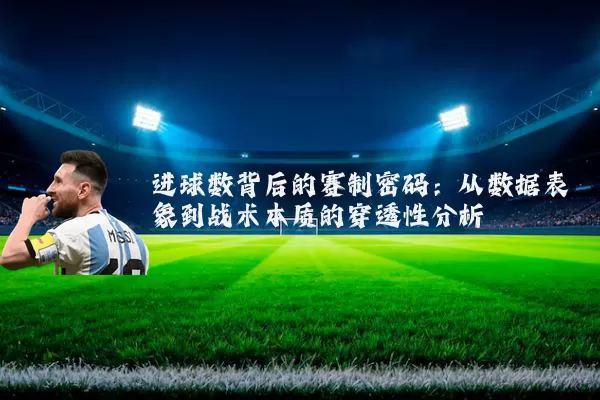 进球数背后的赛制密码:从数据表象到战术本质的穿透性分析