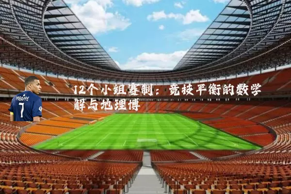 12个小组赛制：竞技平衡的数学解与地理博弈