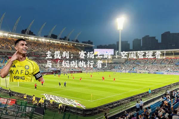 主裁判：赛场上的「空间管理者」与「规则执行者」