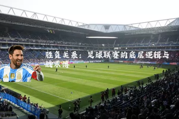 胜负关系：足球联赛的底层逻辑与战术博弈