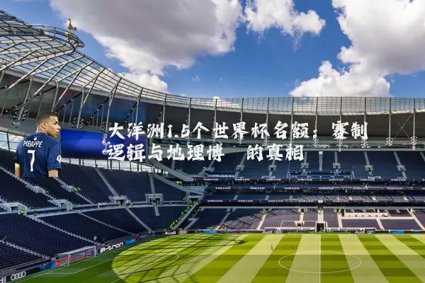 大洋洲1.5个世界杯名额：赛制逻辑与地理博弈的真相