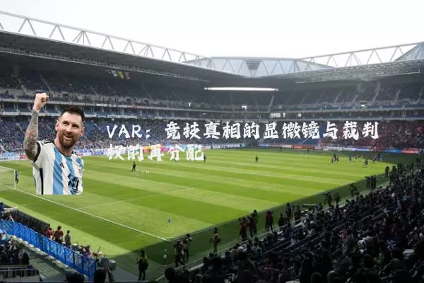 VAR:竞技真相的显微镜与裁判权的再分配