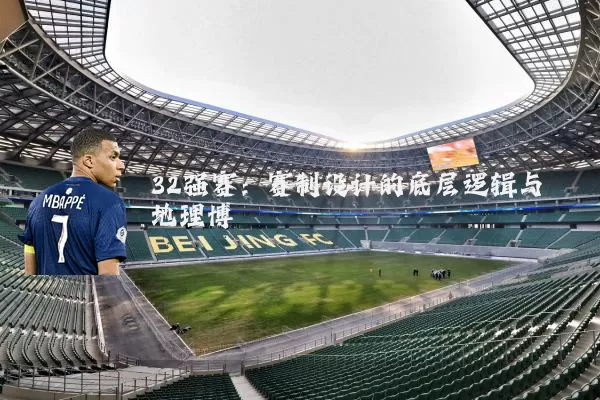 32强赛:赛制设计的底层逻辑与地理博弈