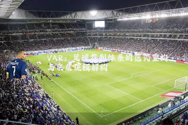 VAR：足球裁判体系的范式重构与底层逻辑解构