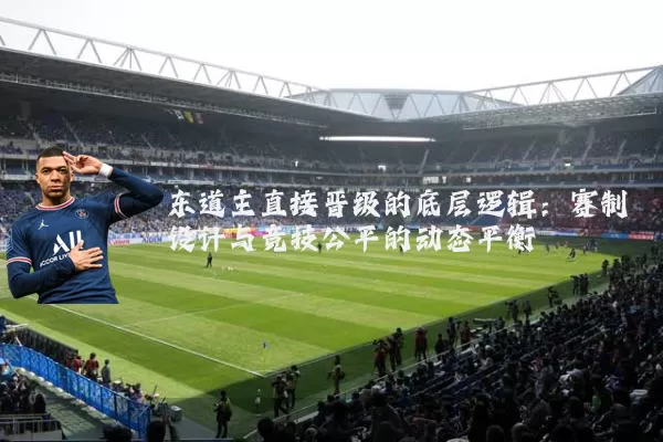 东道主直接晋级的底层逻辑：赛制设计与竞技公平的动态平衡