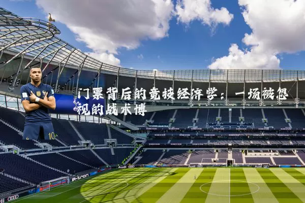 门票背后的竞技经济学:一场被忽视的战术博弈