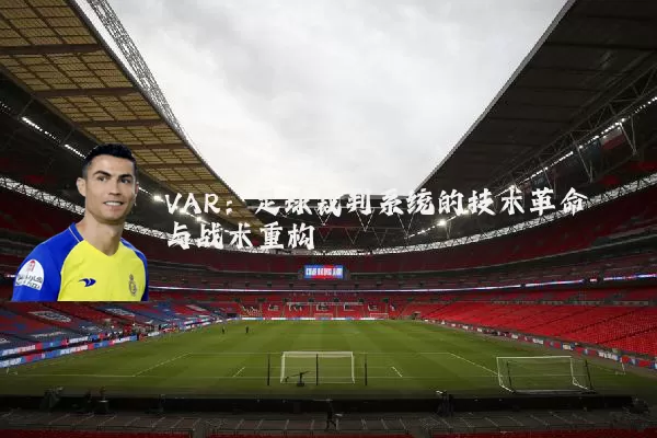 VAR:足球裁判系统的技术革命与战术重构