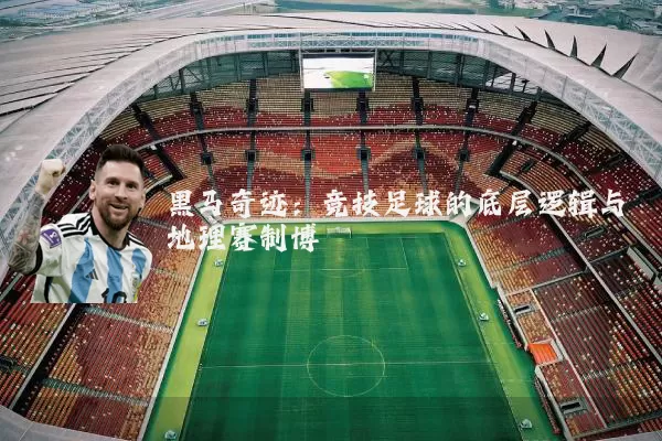 黑马奇迹:竞技足球的底层逻辑与地理赛制博弈