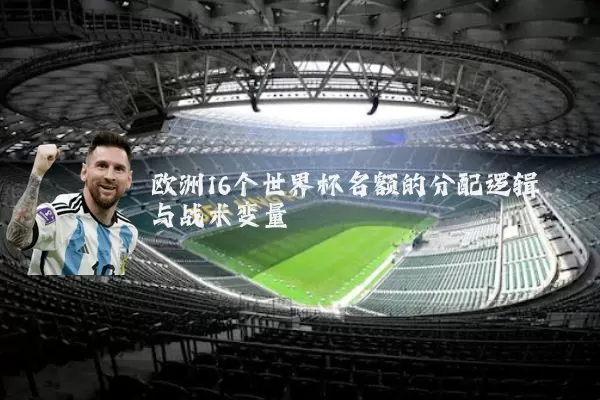 欧洲16个世界杯名额的分配逻辑与战术变量