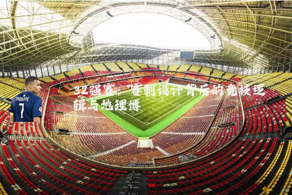 32强赛:赛制设计背后的竞技逻辑与地理博弈