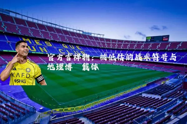 官方吉祥物：被低估的战术符号与地理博弈载体